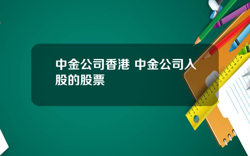 中金公司香港 中金公司入股的股票